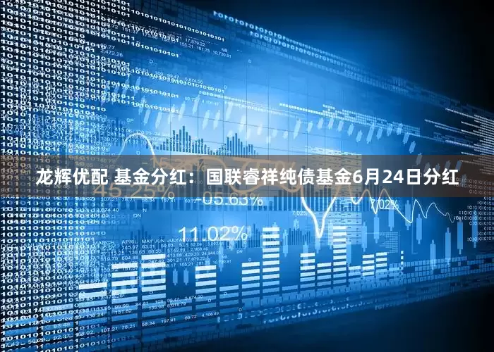 龙辉优配 基金分红：国联睿祥纯债基金6月24日分红