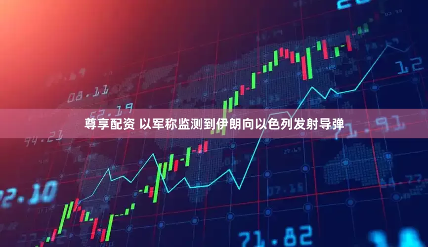 尊享配资 以军称监测到伊朗向以色列发射导弹