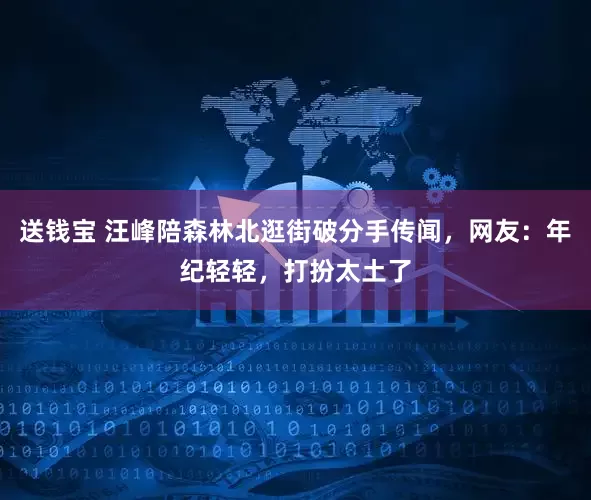 送钱宝 汪峰陪森林北逛街破分手传闻，网友：年纪轻轻，打扮太土了