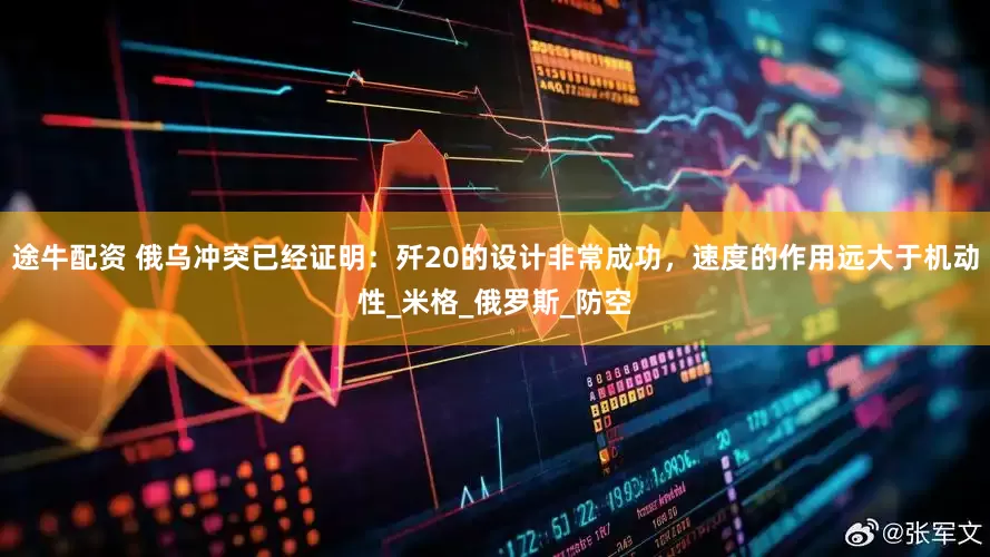 途牛配资 俄乌冲突已经证明：歼20的设计非常成功，速度的作用远大于机动性_米格_俄罗斯_防空