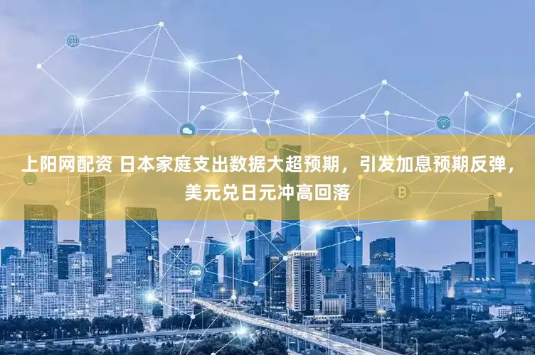 上阳网配资 日本家庭支出数据大超预期，引发加息预期反弹，美元兑日元冲高回落
