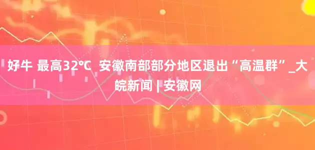好牛 最高32℃  安徽南部部分地区退出“高温群”_大皖新闻 | 安徽网