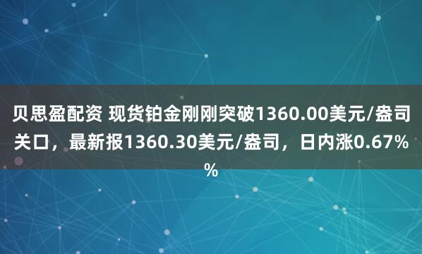 贝思盈配资 现货铂金刚刚突破1360.00美元/盎司关口，最新报1360.30美元/盎司，日内涨0.67%