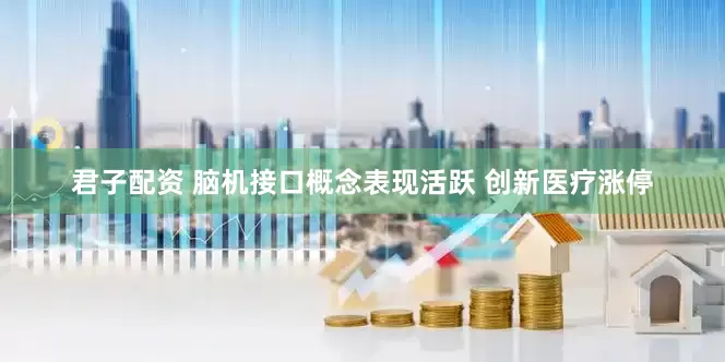君子配资 脑机接口概念表现活跃 创新医疗涨停