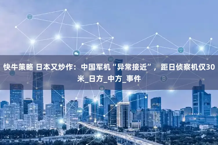 快牛策略 日本又炒作：中国军机“异常接近”，距日侦察机仅30米_日方_中方_事件