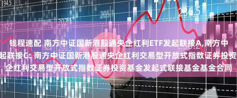 钱程速配 南方中证国新港股通央企红利ETF发起联接A,南方中证国新港股通央企红利ETF发起联接C: 南方中证国新港股通央企红利交易型开放式指数证券投资基金发起式联接基金基金合同