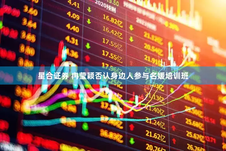 星合证券 冉莹颖否认身边人参与名媛培训班