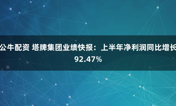公牛配资 塔牌集团业绩快报：上半年净利润同比增长92.47%