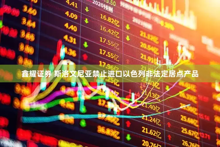 鑫耀证券 斯洛文尼亚禁止进口以色列非法定居点产品