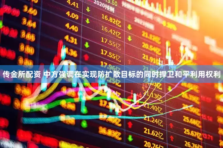 传金所配资 中方强调在实现防扩散目标的同时捍卫和平利用权利