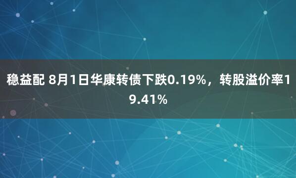 稳益配 8月1日华康转债下跌0.19%，转股溢价率19.41%