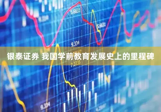 银泰证券 我国学前教育发展史上的里程碑