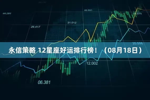 永信策略 12星座好运排行榜！（08月18日）