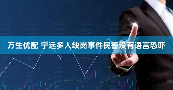 万生优配 宁远多人缺岗事件民警没有语言恐吓