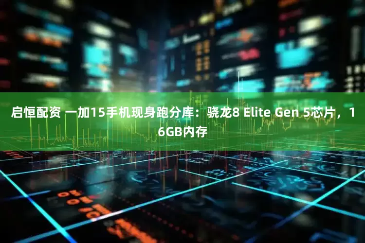 启恒配资 一加15手机现身跑分库：骁龙8 Elite Gen 5芯片，16GB内存