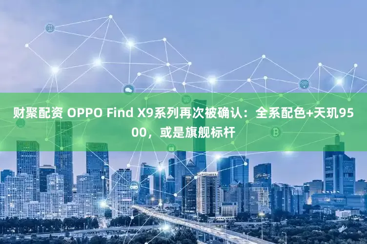财聚配资 OPPO Find X9系列再次被确认：全系配色+天玑9500，或是旗舰标杆