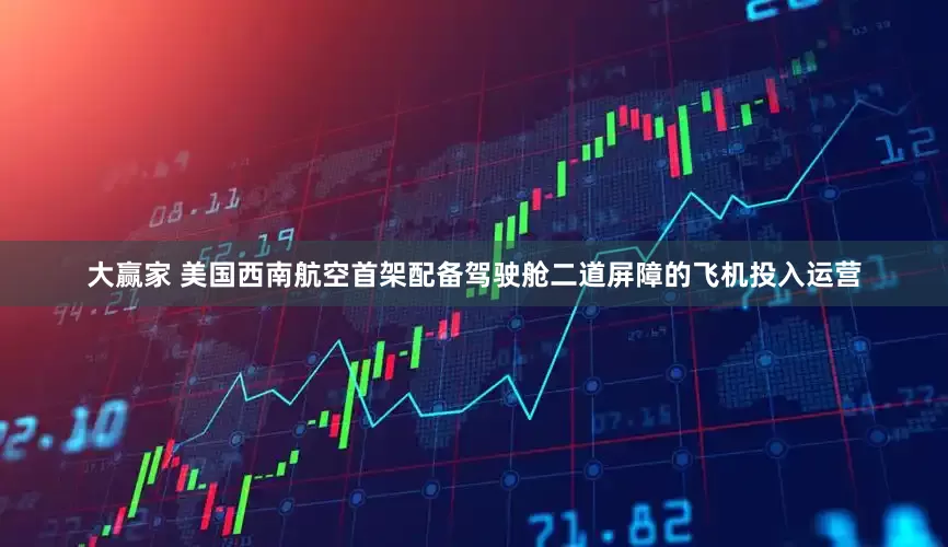 大赢家 美国西南航空首架配备驾驶舱二道屏障的飞机投入运营