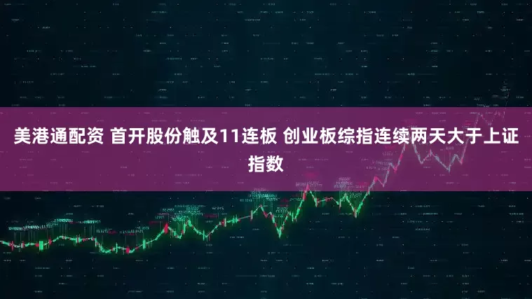 美港通配资 首开股份触及11连板 创业板综指连续两天大于上证指数
