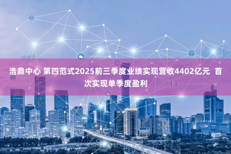 浩鼎中心 第四范式2025前三季度业绩实现营收4402亿元  首次实现单季度盈利